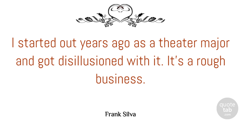 Frank Silva Quote About Business, Major, Rough, Theater: I Started Out Years Ago...