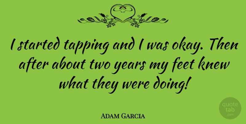 Adam Garcia Quote About Two, Feet, Years: I Started Tapping And I...