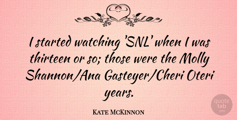 Kate McKinnon Quote About Thirteen: I Started Watching Snl When...