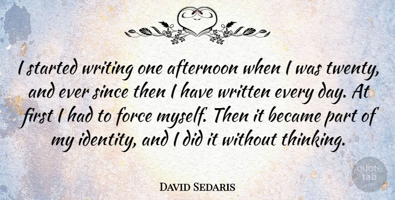 David Sedaris Quote About Writing, Thinking, Identity: I Started Writing One Afternoon...