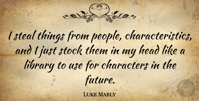 Luke Mably Quote About Character, People, Library: I Steal Things From People...