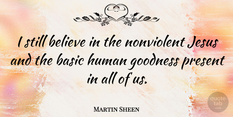 Martin Sheen Quote About Jesus, Believe, Goodness: I Still Believe In The...