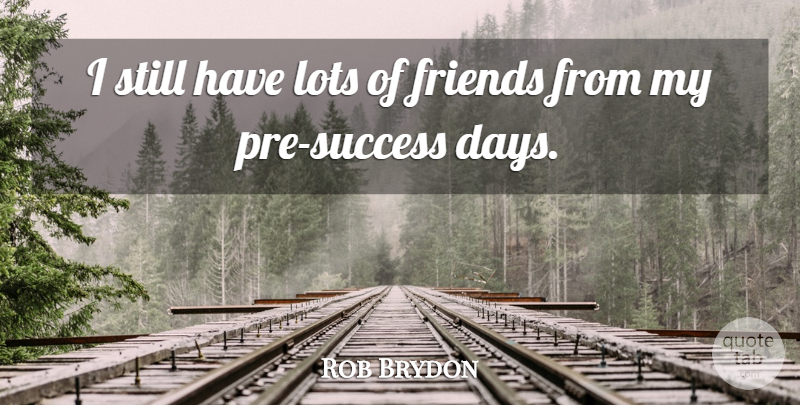 Rob Brydon Quote About Lots Of Friends, Stills: I Still Have Lots Of...