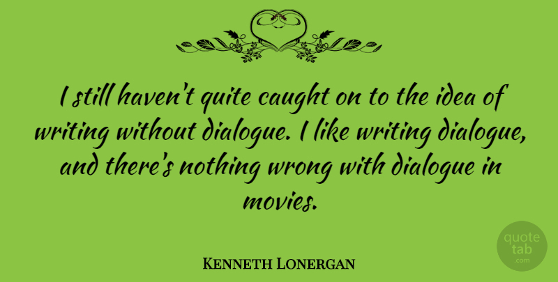 Kenneth Lonergan Quote About Writing, Ideas, Caught: I Still Havent Quite Caught...