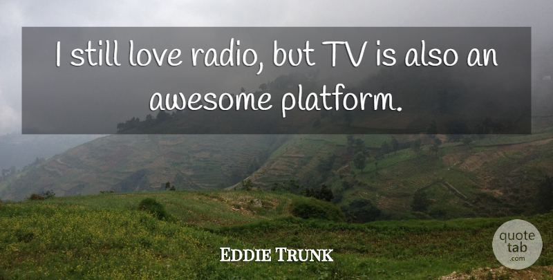 Eddie Trunk Quote About Awesome, Love, Tv: I Still Love Radio But...