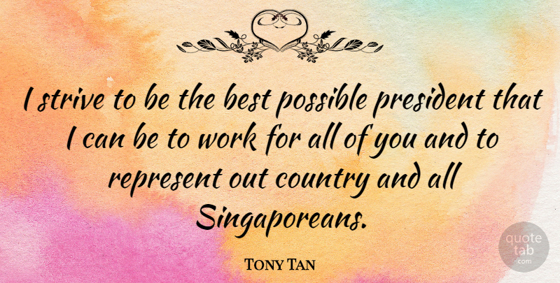 Tony Tan Quote About Best, Country, Possible, Represent, Strive: I Strive To Be The...