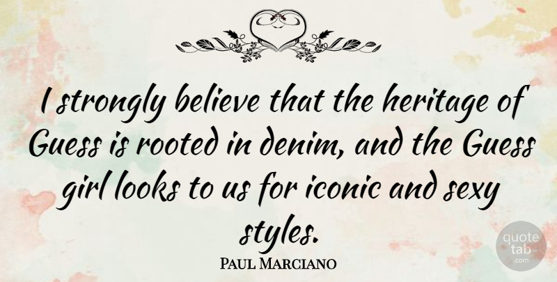 Paul Marciano Quote About Believe, Girl, Guess, Heritage, Iconic: I Strongly Believe That The...