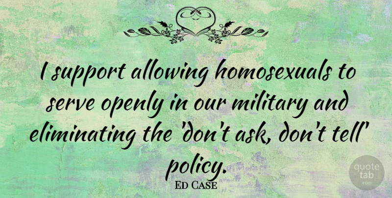 Ed Case Quote About Military, Support, Homosexual: I Support Allowing Homosexuals To...