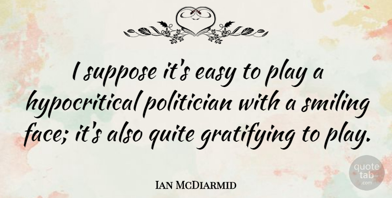 Ian McDiarmid Quote About Smile, Play, Faces: I Suppose Its Easy To...