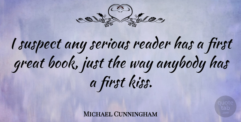 Michael Cunningham Quote About Book, Kissing, First Kiss: I Suspect Any Serious Reader...