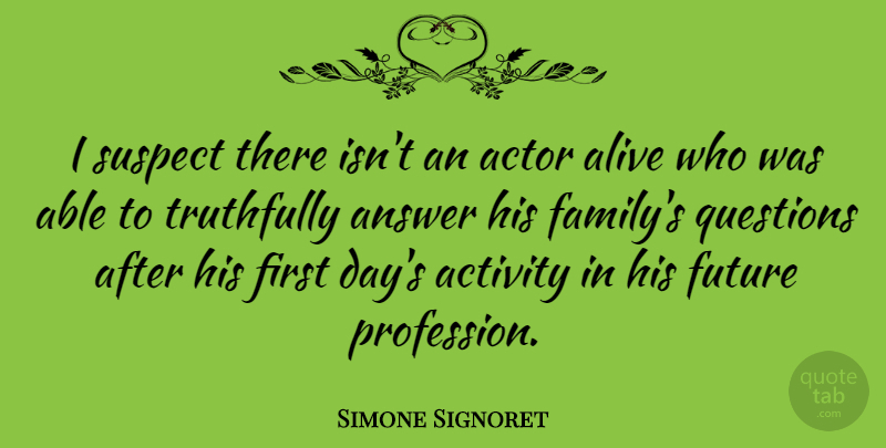 Simone Signoret Quote About Answers, Alive, Able: I Suspect There Isnt An...