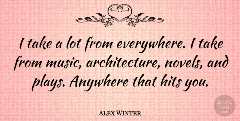 Alex Winter Quote About Play, Architecture, Novel: I Take A Lot From...