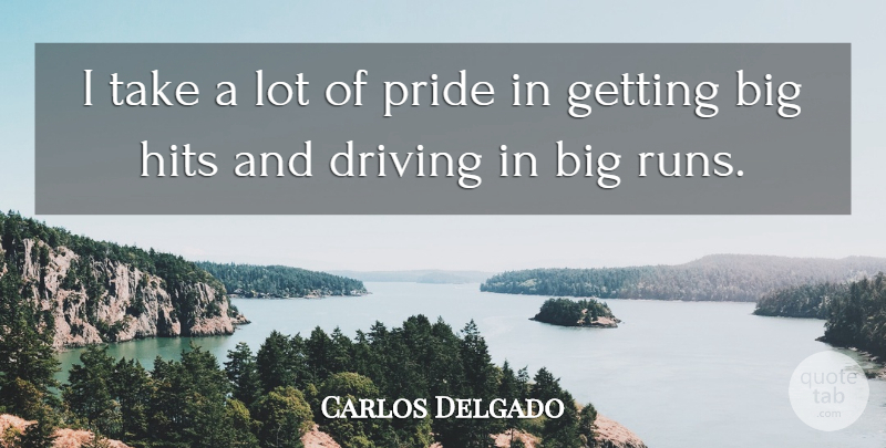 Carlos Delgado Quote About Driving, Hits, Pride: I Take A Lot Of...