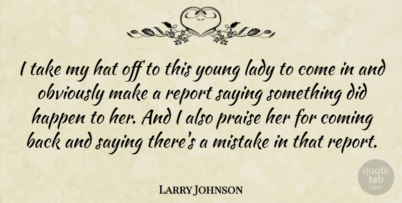 Larry Johnson Quote About Coming, Happen, Hat, Lady, Mistake: I Take My Hat Off...