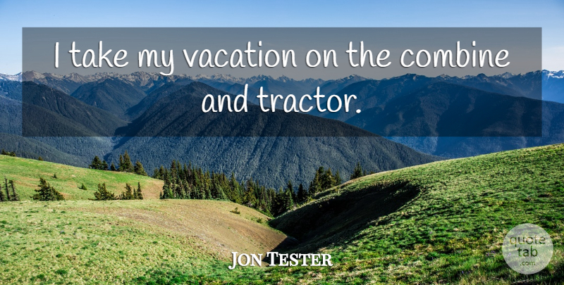 Jon Tester Quote About Vacation, Tractors: I Take My Vacation On...