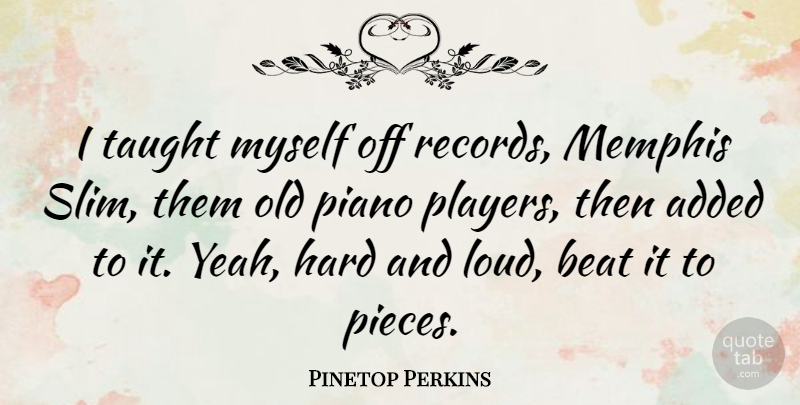 Pinetop Perkins Quote About Player, Piano, Pieces: I Taught Myself Off Records...