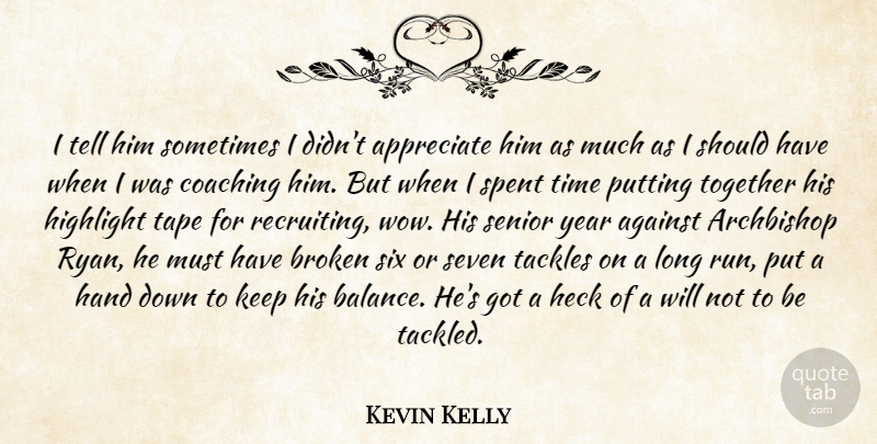 Kevin Kelly Quote About Against, Appreciate, Broken, Coaching, Hand: I Tell Him Sometimes I...