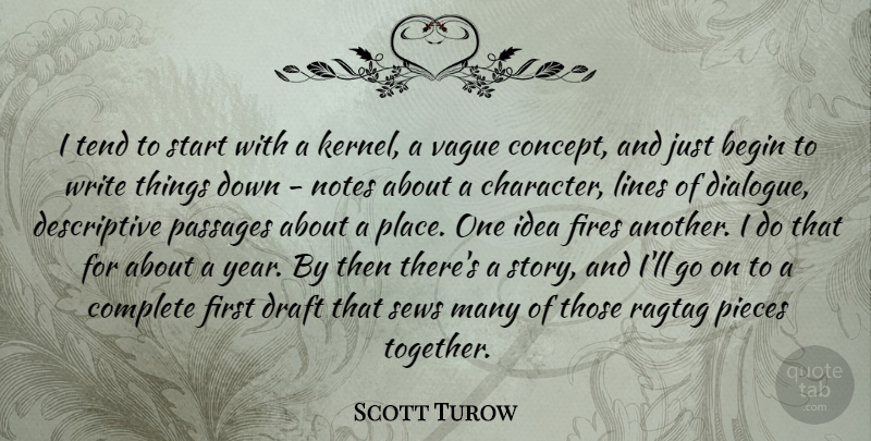 Scott Turow Quote About Begin, Complete, Draft, Fires, Lines: I Tend To Start With...