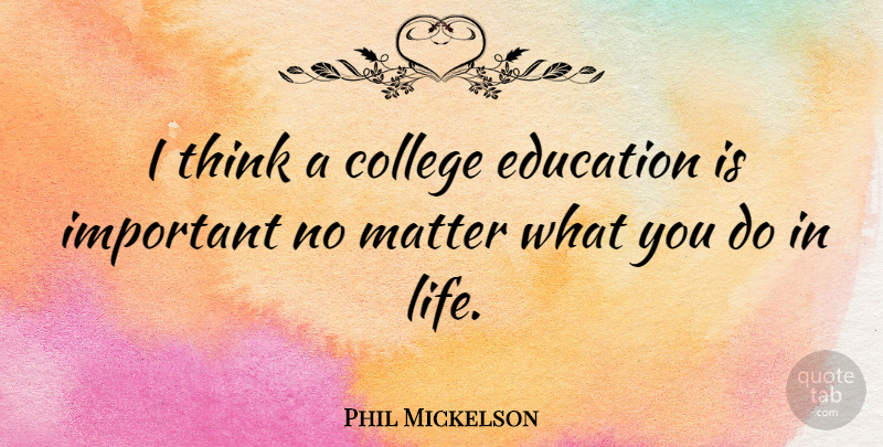 Phil Mickelson Quote About College, Thinking, Important: I Think A College Education...