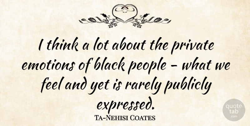 Ta-Nehisi Coates Quote About People, Publicly, Rarely: I Think A Lot About...