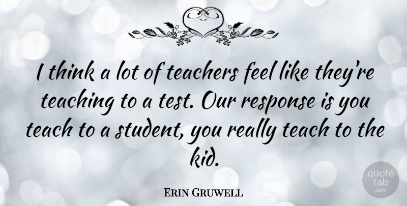 Erin Gruwell Quote About Response, Teachers, Teaching: I Think A Lot Of...