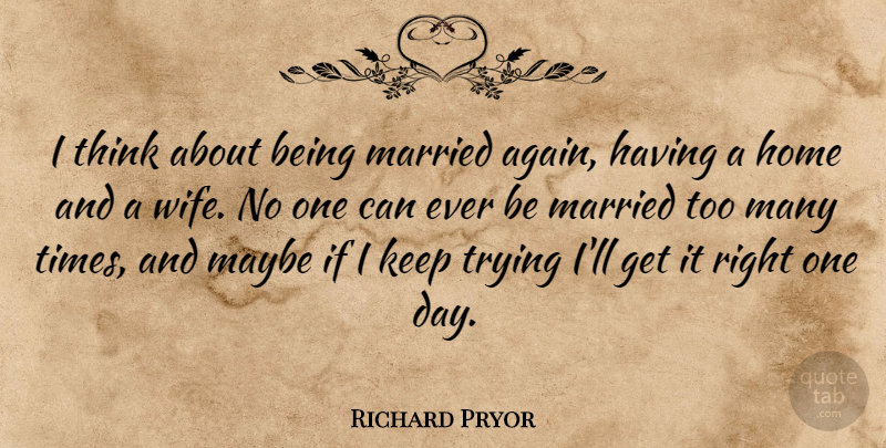 Richard Pryor Quote About Home, Thinking, Wife: I Think About Being Married...