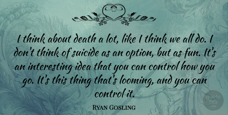 Ryan Gosling Quote About Suicide, Fun, Thinking: I Think About Death A...