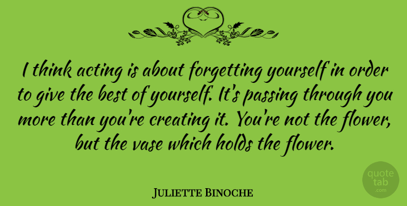 Juliette Binoche Quote About Flower, Thinking, Order: I Think Acting Is About...