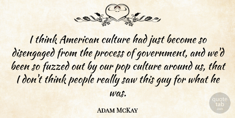 Adam McKay Quote About Thinking, Government, People: I Think American Culture Had...