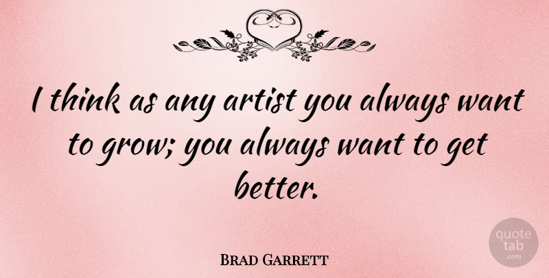 Brad Garrett Quote About Thinking, Artist, Get Better: I Think As Any Artist...