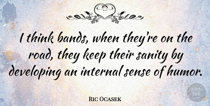 Ric Ocasek Quote About Thinking, Band, Sense Of Humor: I Think Bands When Theyre...