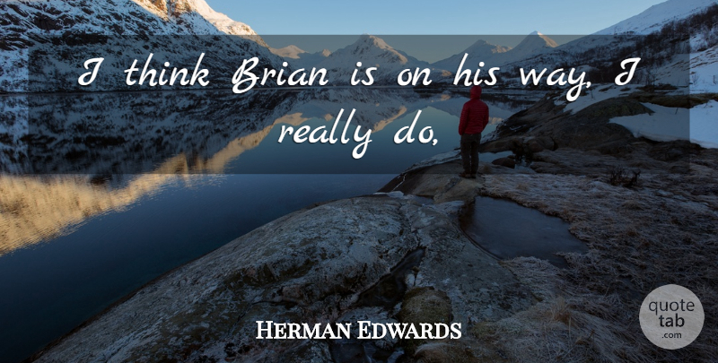 Herman Edwards Quote About Brian: I Think Brian Is On...