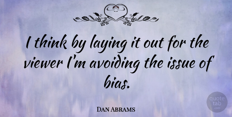 Dan Abrams Quote About Thinking, Issues, Prejudice: I Think By Laying It...
