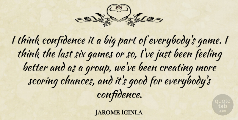 Jarome Iginla Quote About Confidence, Creating, Feeling, Games, Good: I Think Confidence It A...