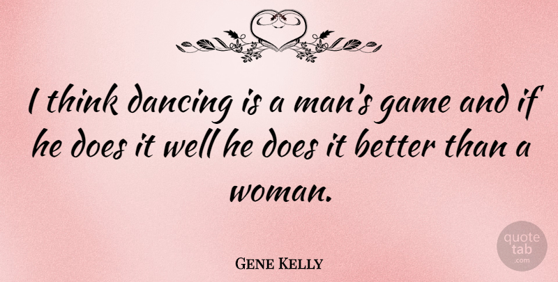 Gene Kelly Quote About Men, Thinking, Games: I Think Dancing Is A...
