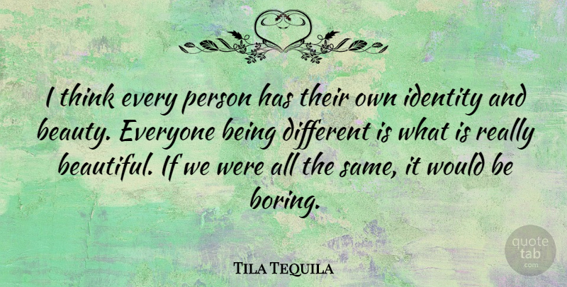 Tila Tequila Quote About Beautiful, Thinking, Being Different: I Think Every Person Has...