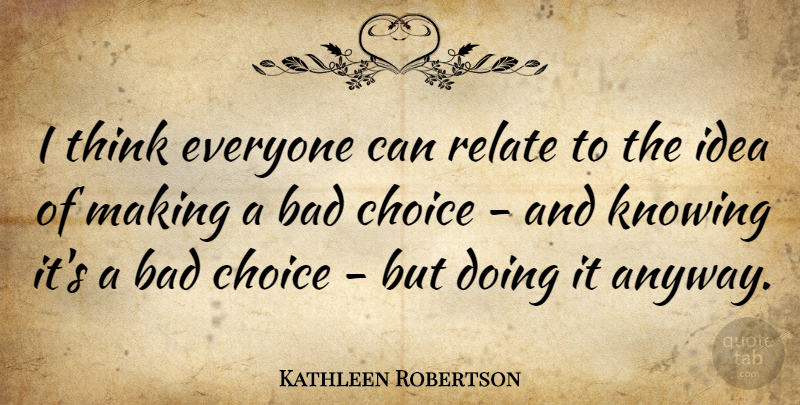 Kathleen Robertson Quote About Bad, Relate: I Think Everyone Can Relate...