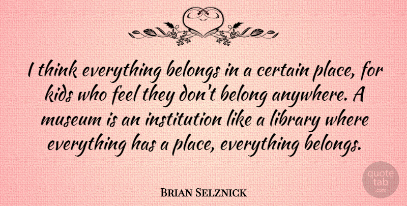 Brian Selznick Quote About Belongs, Certain, Kids: I Think Everything Belongs In...