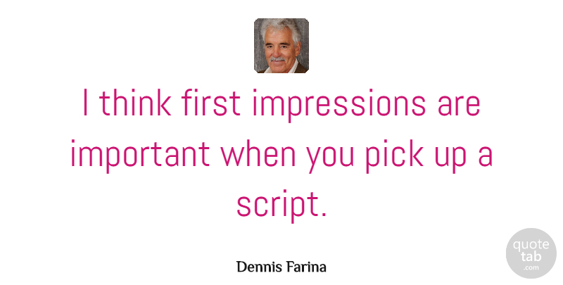 Dennis Farina Quote About Thinking, First Impression, Important: I Think First Impressions Are...