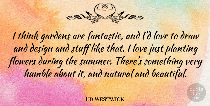 Ed Westwick Quote About Beautiful, Summer, Flower: I Think Gardens Are Fantastic...