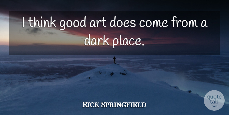 Rick Springfield Quote About Art, Dark, Thinking: I Think Good Art Does...