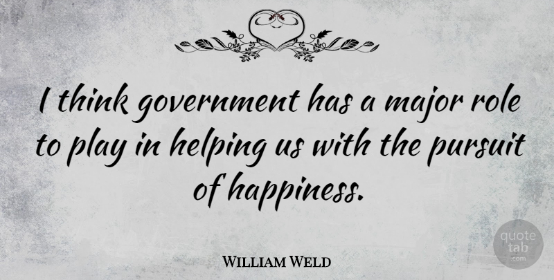 William Weld Quote About Pursuit Of Happiness, Thinking, Play: I Think Government Has A...
