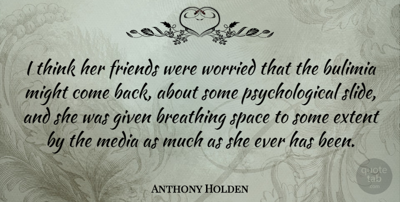 Anthony Holden Quote About Thinking, Breathing Space, Media: I Think Her Friends Were...