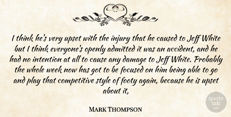 Mark Thompson Quote About Admitted, Caused, Damage, Focused, Injury: I Think Hes Very Upset...