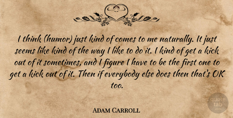 Adam Carroll Quote About Everybody, Figure, Humorous, Kick, Ok: I Think Humor Just Kind...