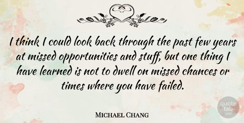 Michael Chang Quote About Past, Opportunity, Thinking: I Think I Could Look...