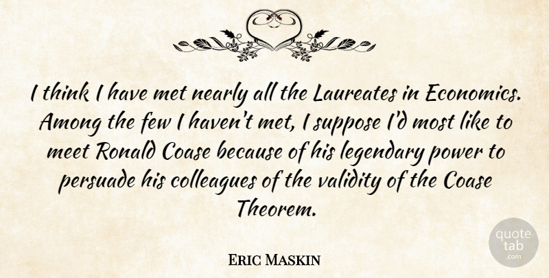 Eric Maskin Quote About Among, Few, Legendary, Meet, Met: I Think I Have Met...