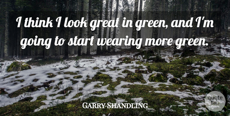 Garry Shandling Quote About Thinking, Looks, Green: I Think I Look Great...
