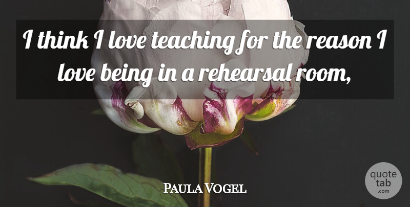 Paula Vogel Quote About Love, Reason, Rehearsal, Teaching: I Think I Love Teaching...