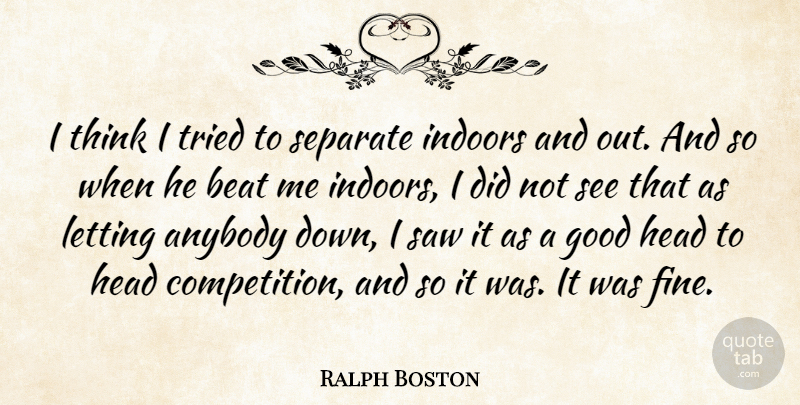 Ralph Boston Quote About American Athlete, Anybody, Good, Indoors, Letting: I Think I Tried To...